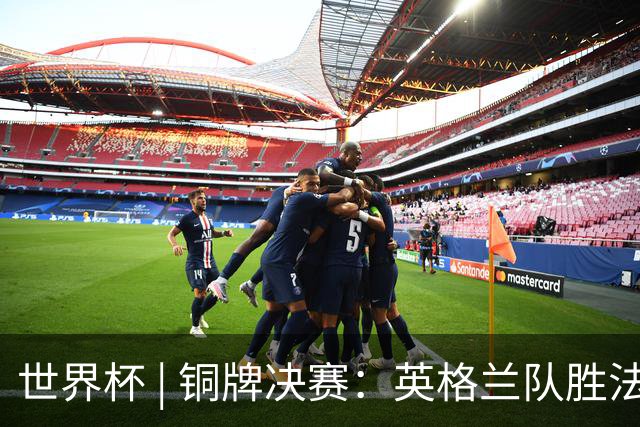 世界杯 | 铜牌决赛：英格兰队胜法国队