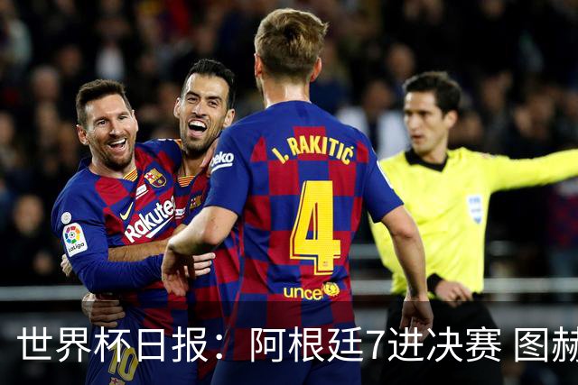 世界杯日报：阿根廷7进决赛 图赫尔将留任率队征战欧洲杯