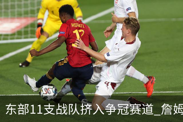 东部11支战队挤入争冠赛道 詹姆斯选了一条最难的路？