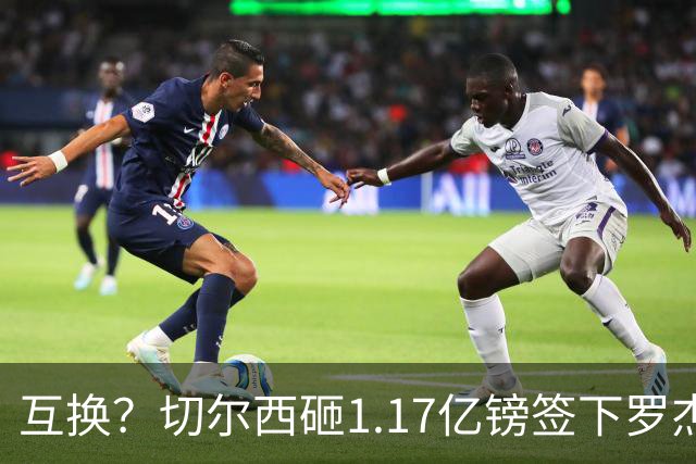 互换？切尔西砸1.17亿镑签下罗杰斯，加纳乔将被租借送往维拉