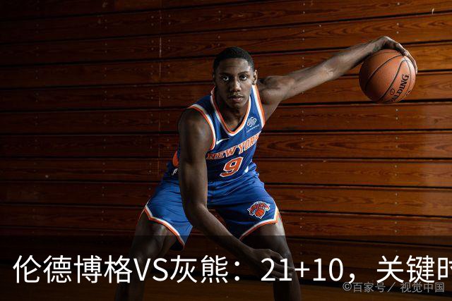 伦德博格VS灰熊：21+10，关键时刻连续投篮逆转取胜