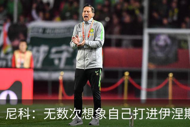 尼科：无数次想象自己打进伊涅斯塔式制胜球，那肯定非常爽
