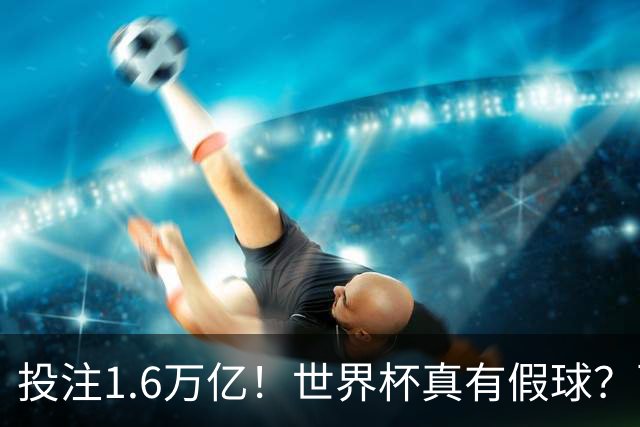 投注1.6万亿！世界杯真有假球？西班牙比赛或被操纵 阿根廷疑清白