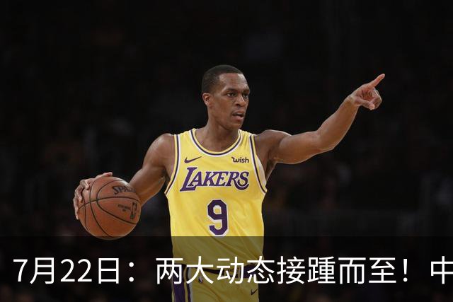 7月22日：两大动态接踵而至！中国男篮最新两则消息，两大主力暂时离队
