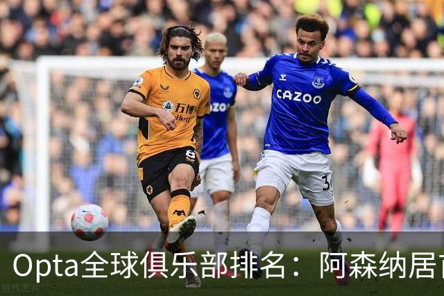 Opta全球俱乐部排名：阿森纳居首，拜仁次席，曼城巴黎紧随其后